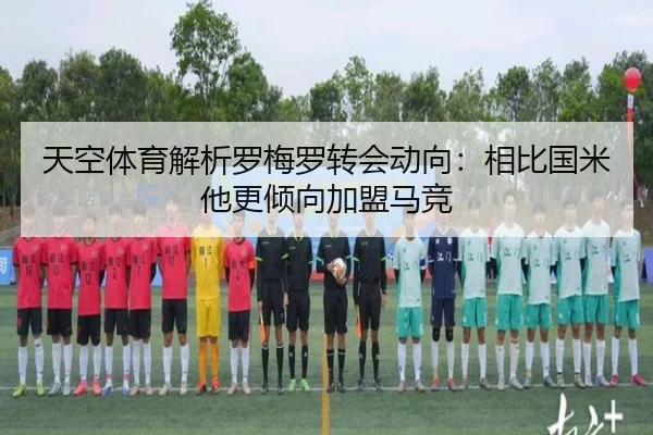 天空体育解析罗梅罗转会动向：相比国米他更倾向加盟马竞