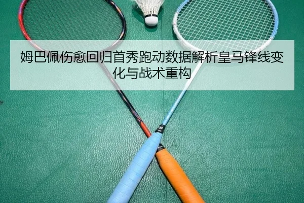 姆巴佩伤愈回归首秀跑动数据解析皇马锋线变化与战术重构